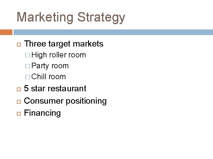 Marketing Strategy Three target markets � High roller room � Party room � Chill