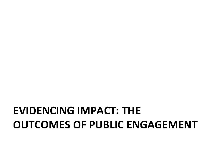 EVIDENCING IMPACT: THE OUTCOMES OF PUBLIC ENGAGEMENT 