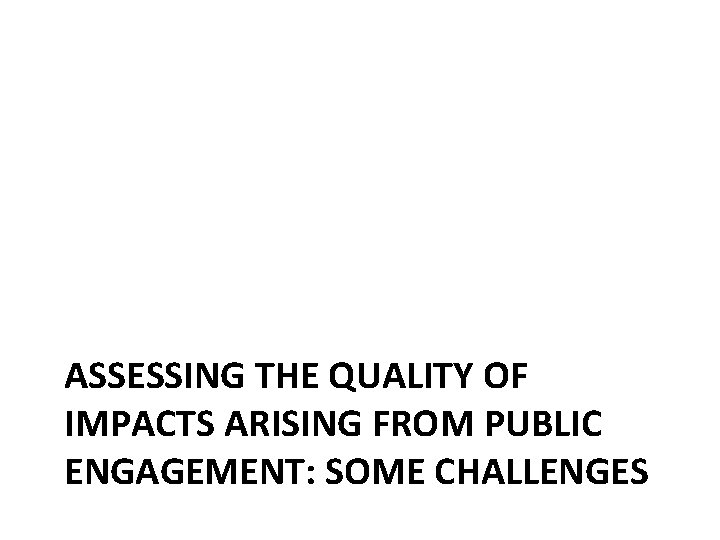 ASSESSING THE QUALITY OF IMPACTS ARISING FROM PUBLIC ENGAGEMENT: SOME CHALLENGES 
