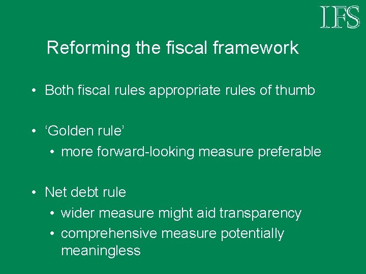 Reforming the fiscal framework • Both fiscal rules appropriate rules of thumb • ‘Golden