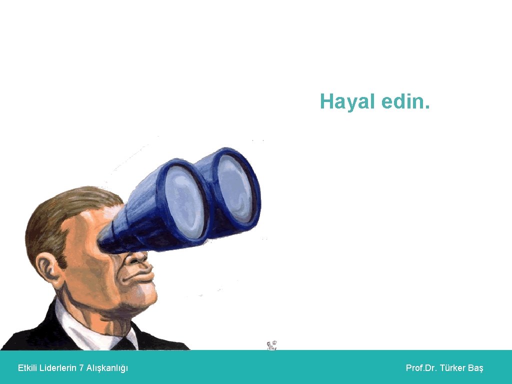 Hayal edin. Etkili Liderlerin 7 Alışkanlığı Prof. Dr. Türker Baş 