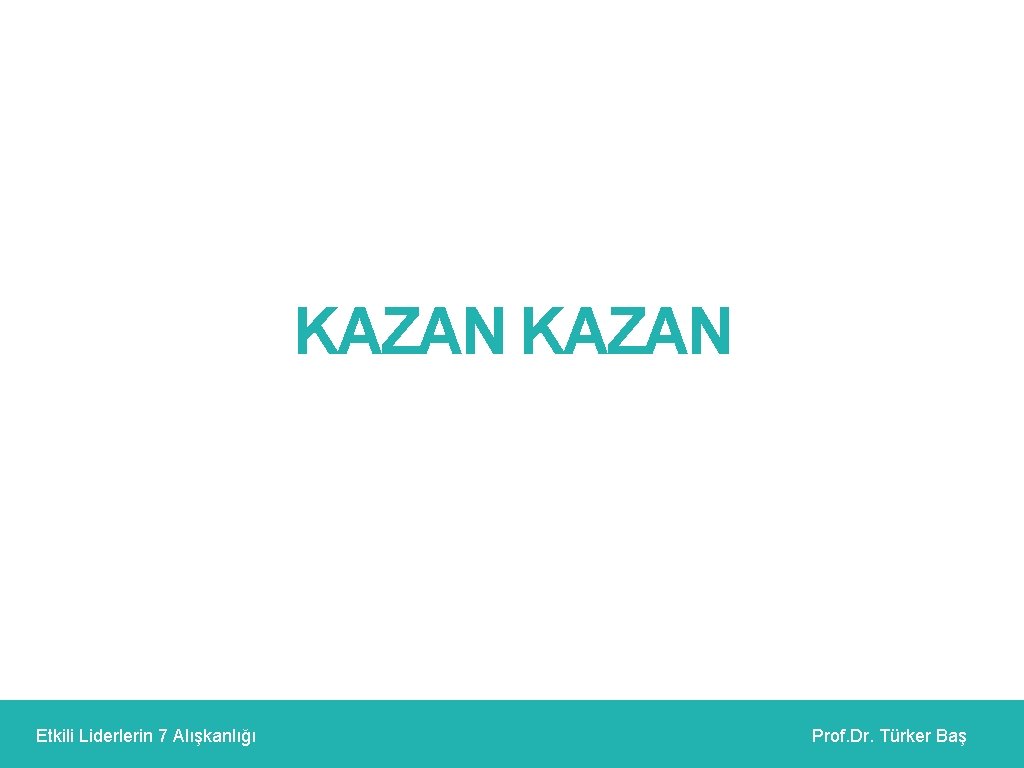 KAZAN Etkili Liderlerin 7 Alışkanlığı Prof. Dr. Türker Baş 