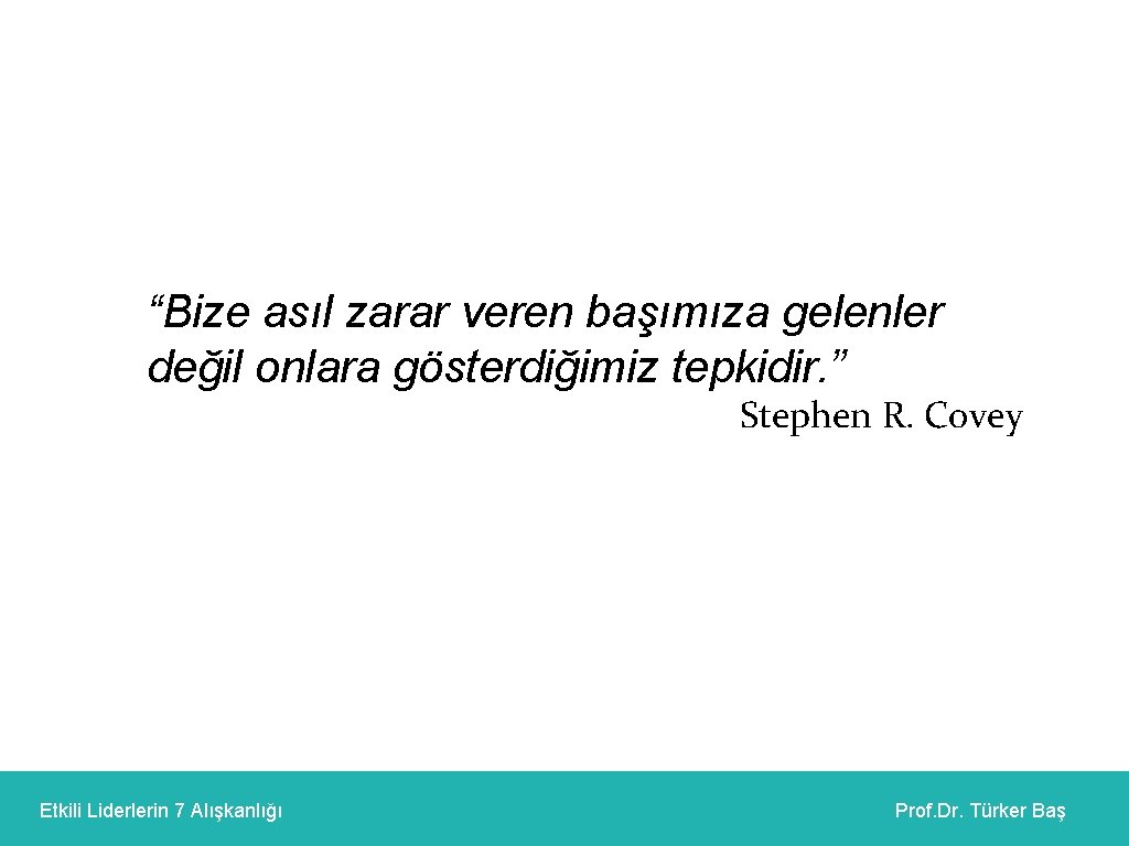 “Bize asıl zarar veren başımıza gelenler değil onlara gösterdiğimiz tepkidir. ” Stephen R. Covey