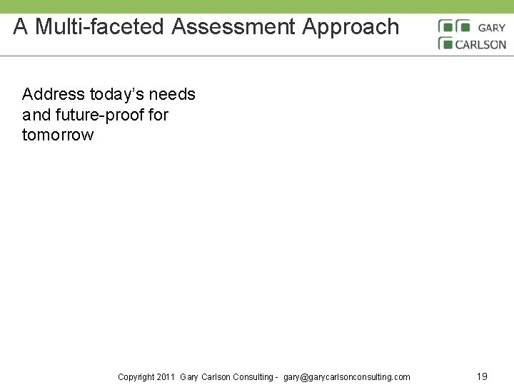 A Multi-faceted Assessment Approach Address today’s needs and future-proof for tomorrow Copyright 2011 Gary