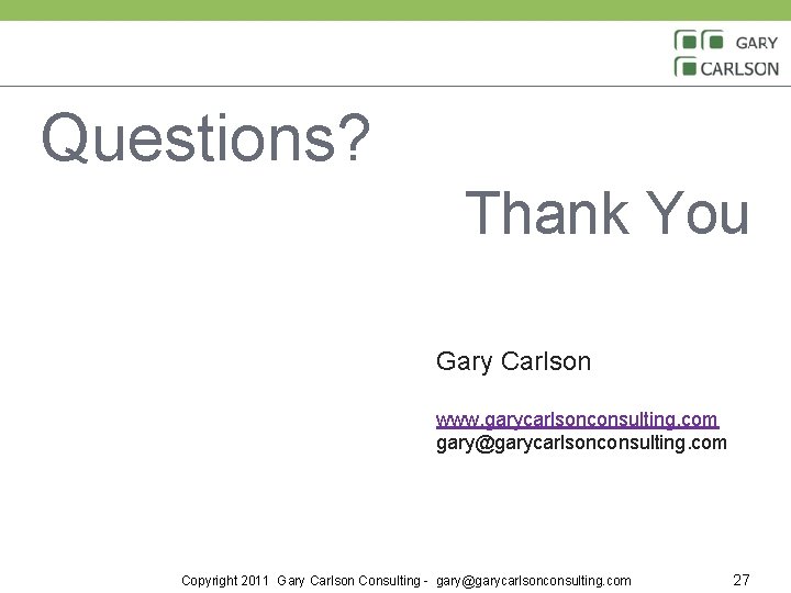 Questions? Thank You Gary Carlson www. garycarlsonconsulting. com gary@garycarlsonconsulting. com Copyright 2011 Gary Carlson