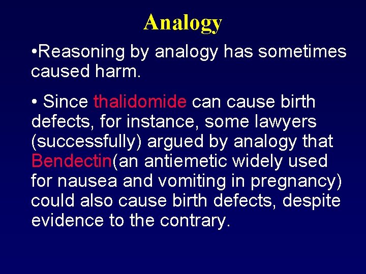 Analogy • Reasoning by analogy has sometimes caused harm. • Since thalidomide can cause