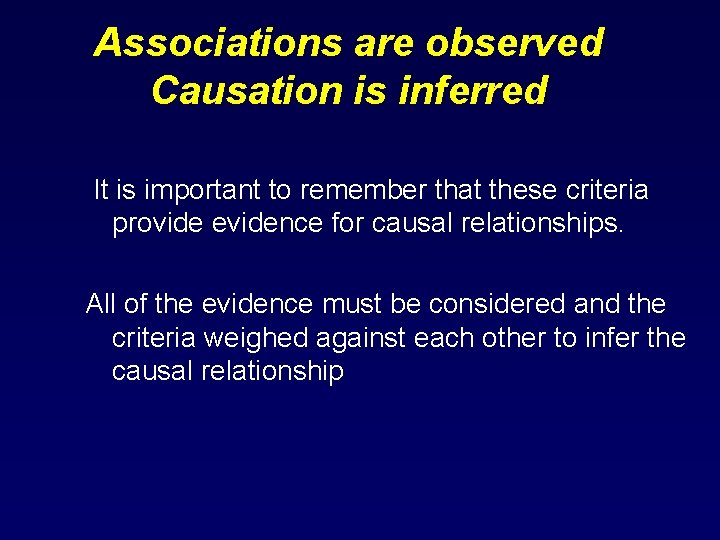 Associations are observed Causation is inferred It is important to remember that these criteria