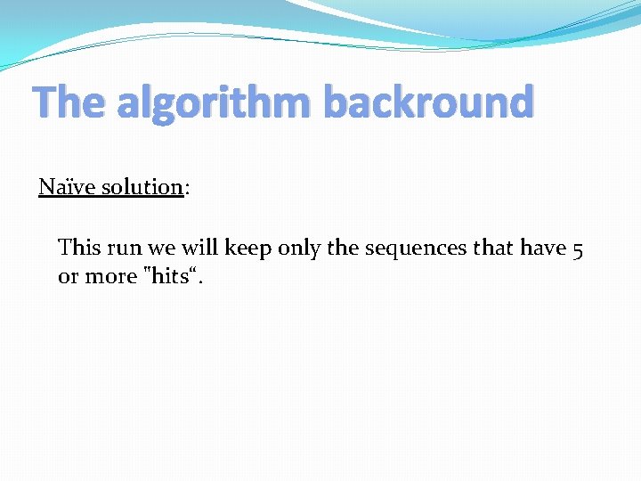 The algorithm backround Naïve solution: This run we will keep only the sequences that