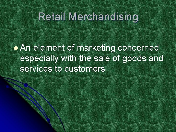 Retail Merchandising l An element of marketing concerned especially with the sale of goods