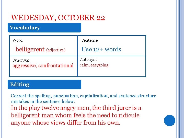 WEDESDAY, OCTOBER 22 Vocabulary Word belligerent (adjective) Synonym aggressive, confrontational Sentence Use 12+ words