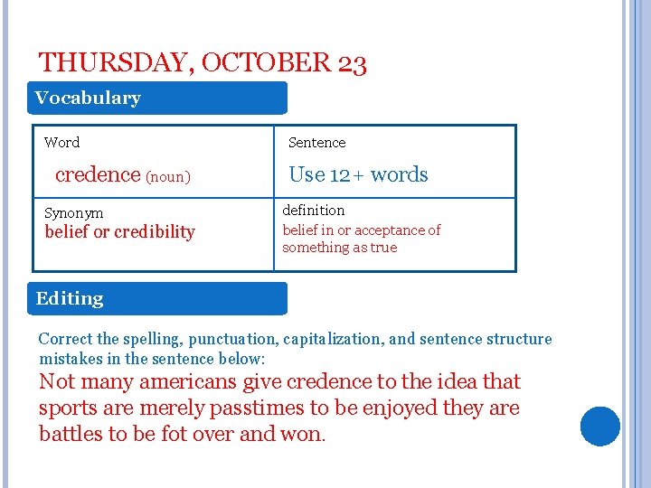 THURSDAY, OCTOBER 23 Vocabulary Word credence (noun) Synonym belief or credibility Sentence Use 12+