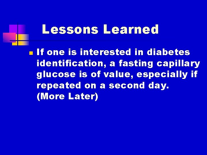 Lessons Learned n If one is interested in diabetes identification, a fasting capillary glucose