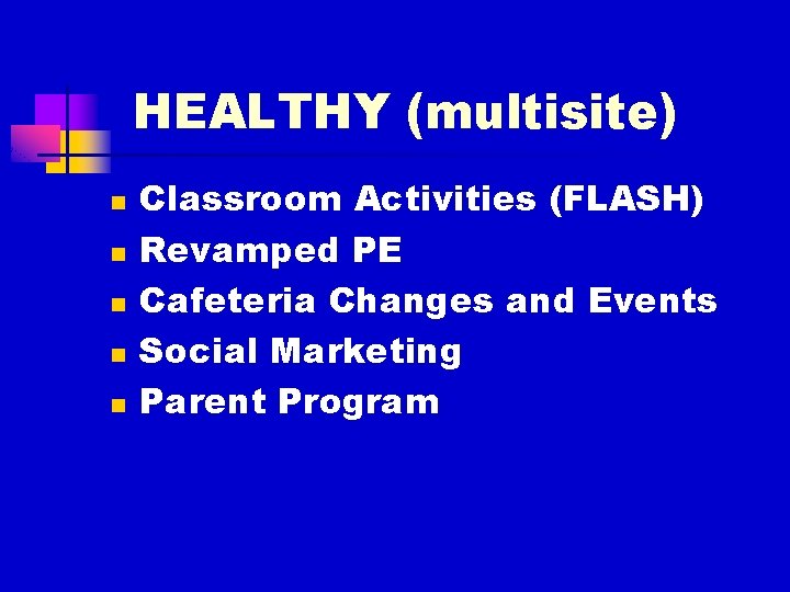 HEALTHY (multisite) n n n Classroom Activities (FLASH) Revamped PE Cafeteria Changes and Events