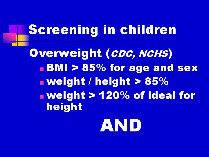 Screening in children Overweight (CDC, NCHS) BMI > 85% for age and sex n