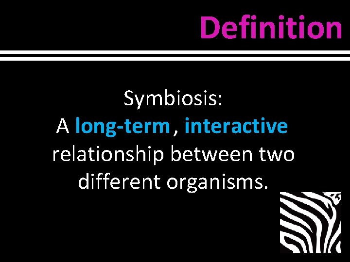 Definition Symbiosis: A long-term , interactive relationship between two different organisms. 