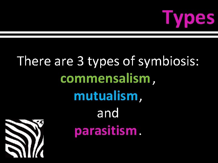 Types There are 3 types of symbiosis: commensalism , mutualism, and parasitism. 