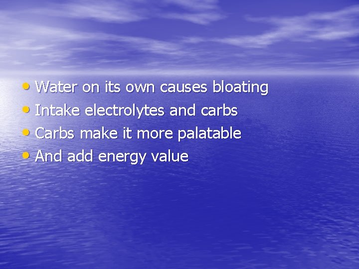  • Water on its own causes bloating • Intake electrolytes and carbs •