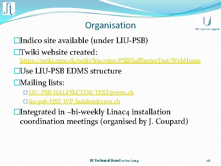 Organisation �Indico site available (under LIU-PSB) �Twiki website created: https: //twiki. cern. ch/twiki/bin/view/PSBHalf. Sector.