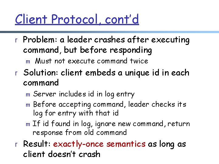 Client Protocol, cont’d r Problem: a leader crashes after executing command, but before responding