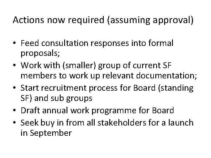 Actions now required (assuming approval) • Feed consultation responses into formal proposals; • Work