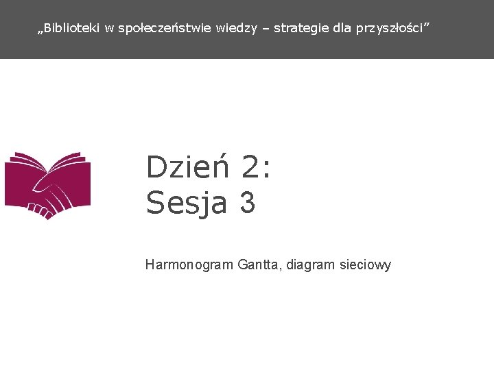 „Biblioteki w społeczeństwie wiedzy – strategie dla przyszłości” Dzień 2: Sesja 3 Harmonogram Gantta,