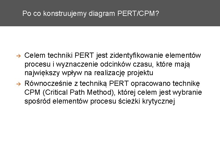 Po co konstruujemy diagram PERT/CPM? Celem techniki PERT jest zidentyfikowanie elementów procesu i wyznaczenie