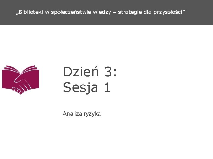 „Biblioteki w społeczeństwie wiedzy – strategie dla przyszłości” Dzień 3: Sesja 1 Analiza ryzyka