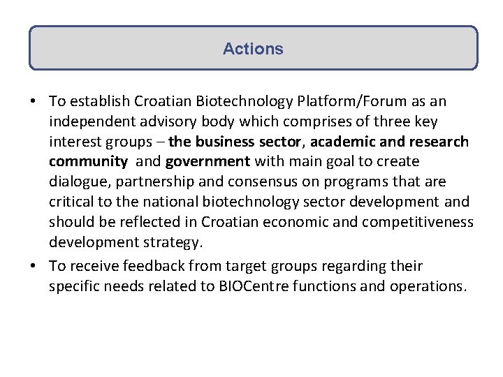 Actions • To establish Croatian Biotechnology Platform/Forum as an independent advisory body which comprises