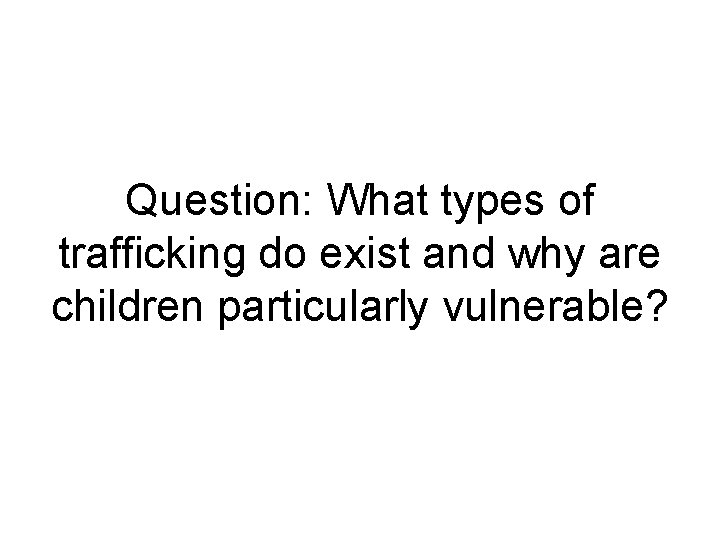 Question: What types of trafficking do exist and why are children particularly vulnerable? 