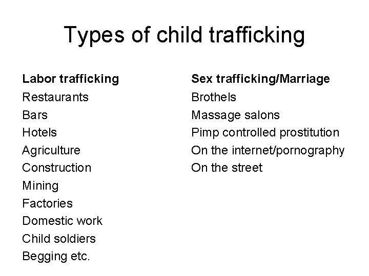 Types of child trafficking Labor trafficking Sex trafficking/Marriage Restaurants Bars Hotels Agriculture Construction Mining