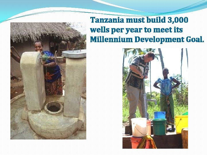 Tanzania must build 3, 000 wells per year to meet its Millennium Development Goal.