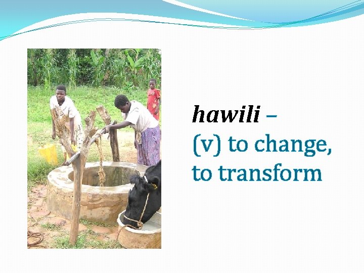 hawili – (v) to change, to transform 