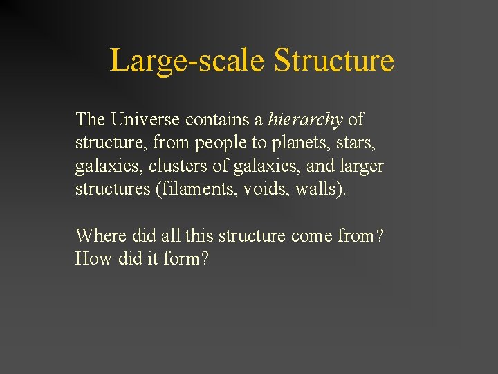 Large-scale Structure The Universe contains a hierarchy of structure, from people to planets, stars,