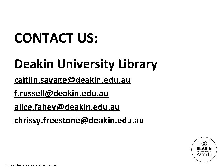 CONTACT US: Deakin University Library caitlin. savage@deakin. edu. au f. russell@deakin. edu. au alice.