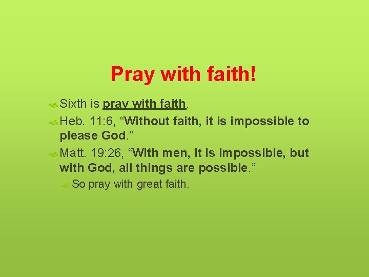 Pray with faith! Sixth is pray with faith. Heb. 11: 6, “Without faith, it