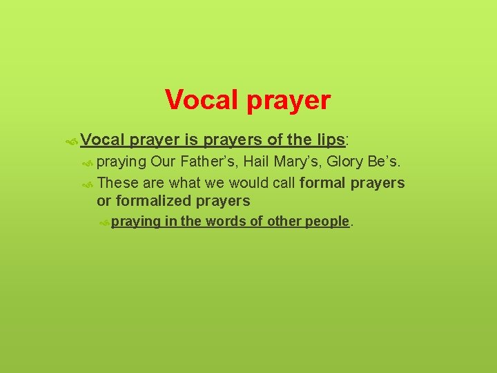 Vocal prayer is prayers of the lips: praying Our Father’s, Hail Mary’s, Glory Be’s.