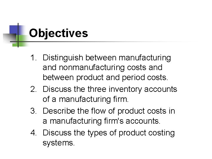 Objectives 1. Distinguish between manufacturing and nonmanufacturing costs and between product and period costs.