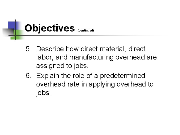 Objectives (continued) 5. Describe how direct material, direct labor, and manufacturing overhead are assigned