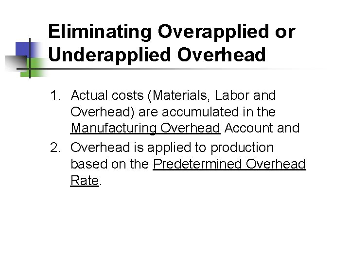 Eliminating Overapplied or Underapplied Overhead 1. Actual costs (Materials, Labor and Overhead) are accumulated