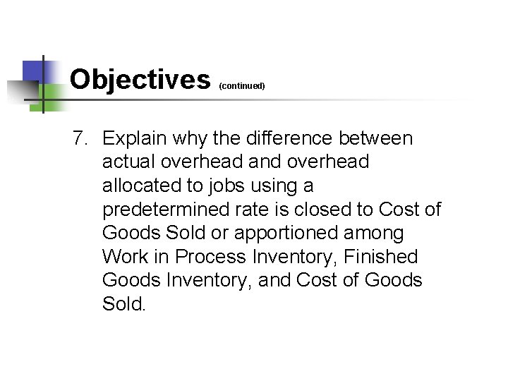 Objectives (continued) 7. Explain why the difference between actual overhead and overhead allocated to