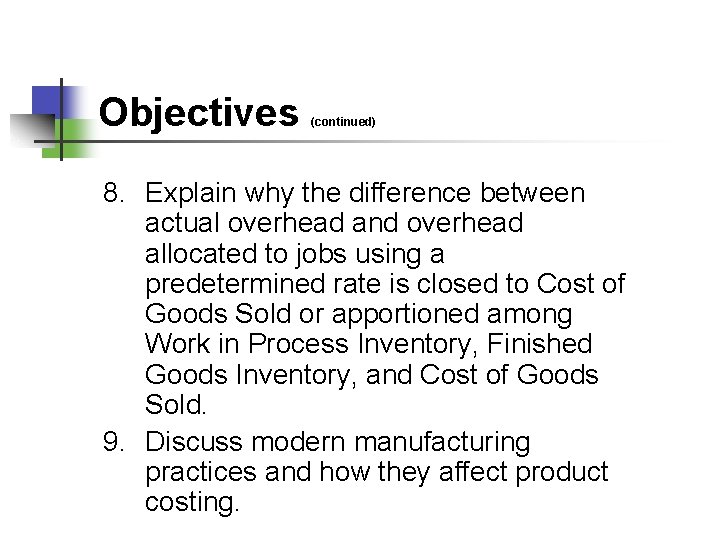 Objectives (continued) 8. Explain why the difference between actual overhead and overhead allocated to