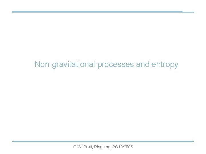 Non-gravitational processes and entropy G. W. Pratt, Ringberg, 26/10/2005 