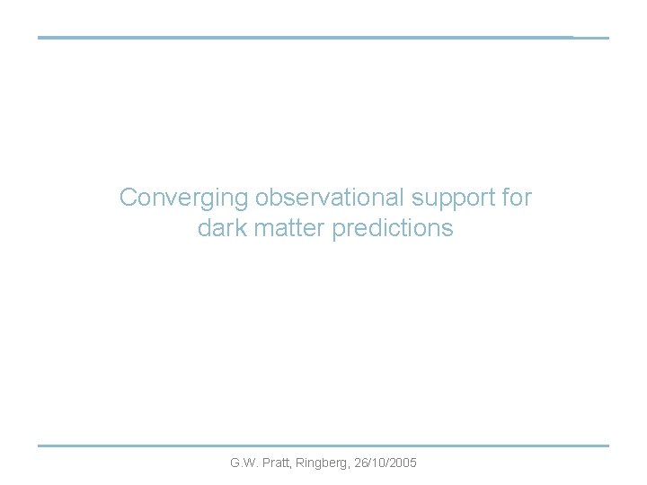 Converging observational support for dark matter predictions G. W. Pratt, Ringberg, 26/10/2005 