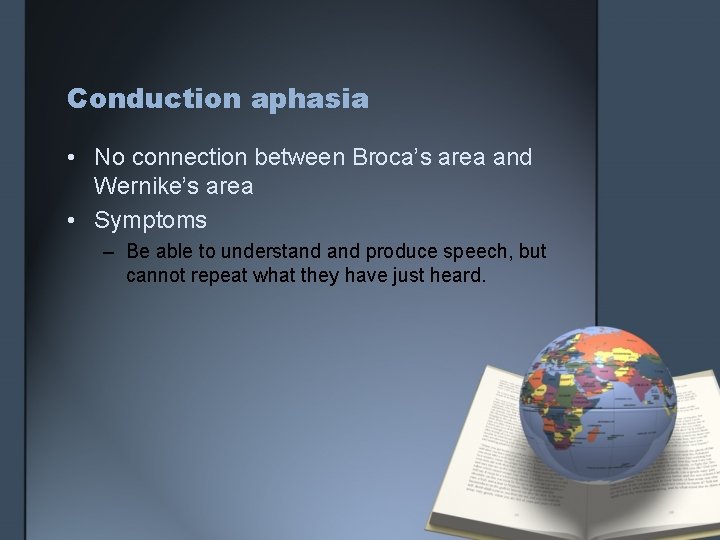 Conduction aphasia • No connection between Broca’s area and Wernike’s area • Symptoms –