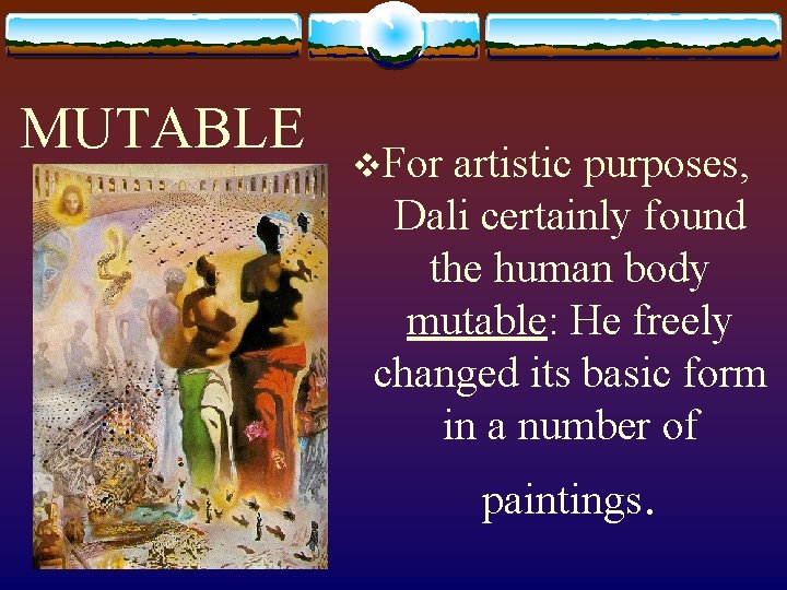MUTABLE v. For artistic purposes, Dali certainly found the human body mutable: He freely