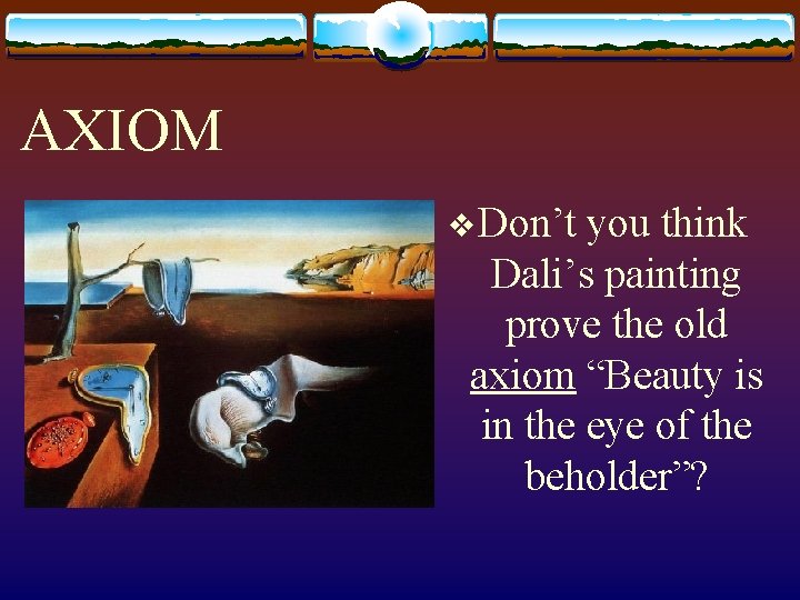 AXIOM v Don’t you think Dali’s painting prove the old axiom “Beauty is in