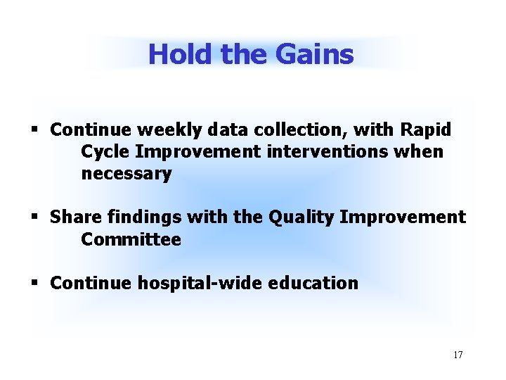 Hold the Gains § Continue weekly data collection, with Rapid Cycle Improvement interventions when