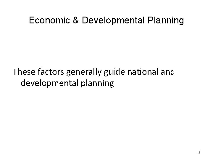 Economic & Developmental Planning These factors generally guide national and developmental planning 8 