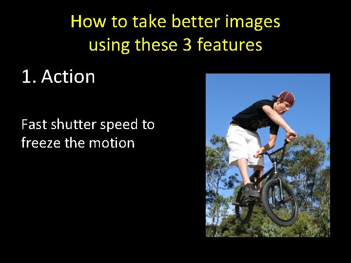 How to take better images using these 3 features 1. Action Fast shutter speed