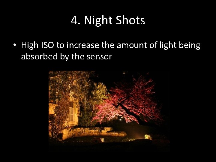 4. Night Shots • High ISO to increase the amount of light being absorbed